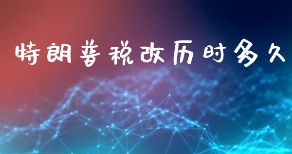 特朗普税改历时多久_https://wap.78312.cn_金融监管_第1张