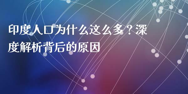 印度人口为什么这么多？深度解析背后的原因_https://wap.78312.cn_金融监管_第1张