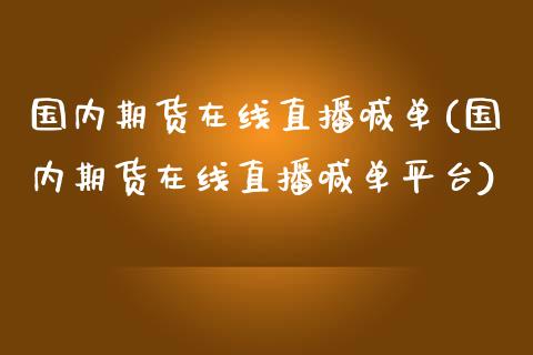 国内期货在线直播喊单(国内期货在线直播喊单平台)_财经新闻_第1张_期货开户_金融监管_外汇交易_债券资讯_全球市场_财经新闻 国内期货在线直播喊单(国内期货在线直播喊单平台)_https://wap.78312.cn_财经新闻_第1张