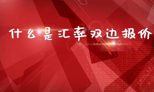 什么是汇率双边报价_https://wap.78312.cn_全球市场_第1张