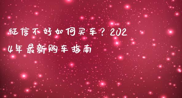 征信不好如何买车？2024年最新购车指南_https://wap.78312.cn_全球市场_第1张