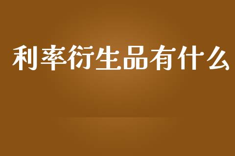 利率衍生品有什么_https://wap.78312.cn_期货开户_第1张