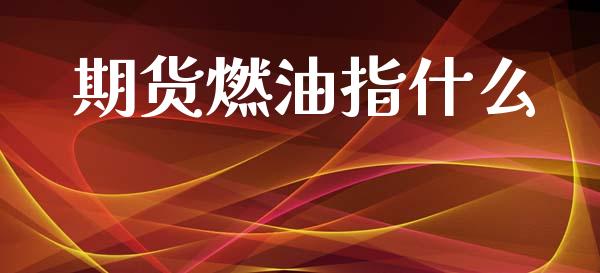 期货燃油指什么_期货开户_第1张_期货开户_金融监管_外汇交易_债券资讯_全球市场_财经新闻 期货燃油指什么_https://wap.78312.cn_期货开户_第1张