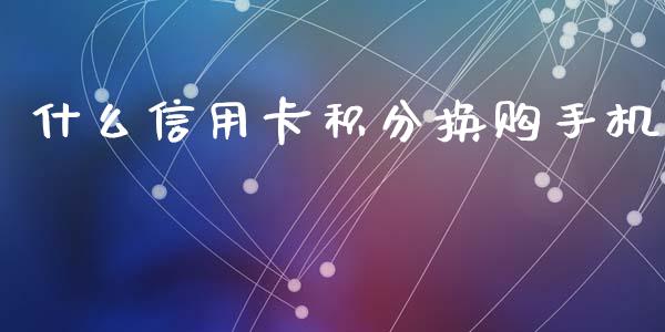 什么信用卡积分换购手机_https://wap.78312.cn_期货开户_第1张