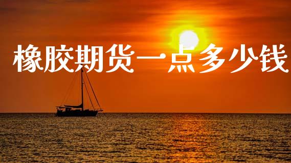 橡胶期货一点多少钱_https://wap.78312.cn_期货开户_第1张