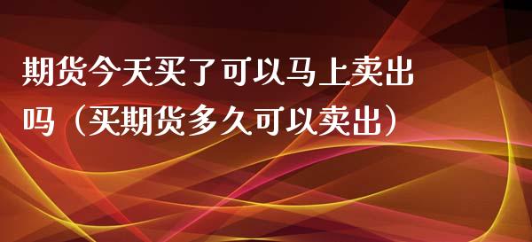 期货今天买了可以马上卖出吗(买期货多久可以卖出)_财经新闻_第1张_期货开户_金融监管_外汇交易_债券资讯_全球市场_财经新闻 期货今天买了可以马上卖出吗(买期货多久可以卖出)_https://wap.78312.cn_财经新闻_第1张