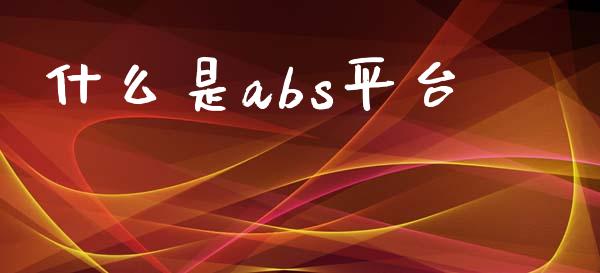 什么是abs平台_https://wap.78312.cn_外汇交易_第1张