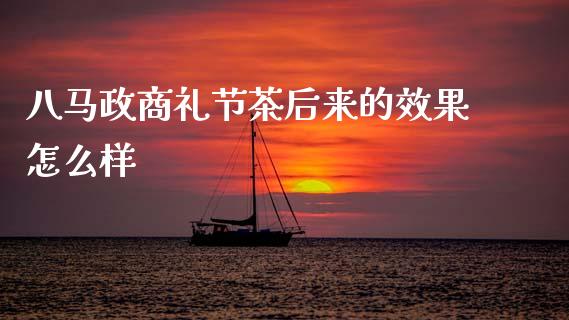 八马政商礼节茶后来的效果怎么样_https://wap.78312.cn_金融监管_第1张