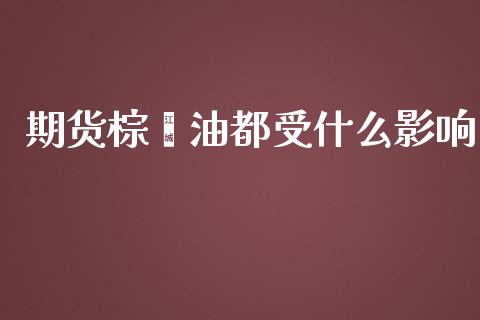 期货棕榈油都受什么影响_财经新闻_第1张_期货开户_金融监管_外汇交易_债券资讯_全球市场_财经新闻 期货棕榈油都受什么影响_https://wap.78312.cn_财经新闻_第1张