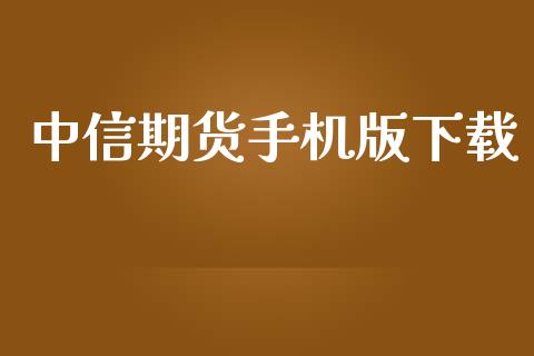 中信期货手机版下载_https://wap.78312.cn_财经新闻_第1张