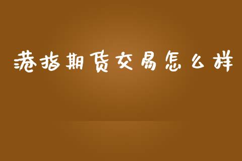 港指期货交易怎么样_https://wap.78312.cn_期货开户_第1张
