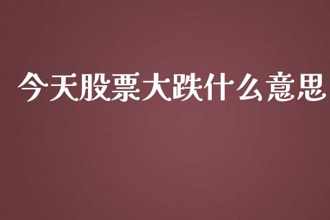 今天股票大跌什么意思_https://wap.78312.cn_期货开户_第1张