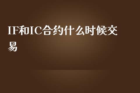 IF和IC合约什么时候交易_https://wap.78312.cn_金融监管_第1张