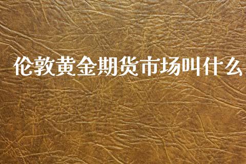 伦敦黄金期货市场叫什么_https://wap.78312.cn_金融监管_第1张