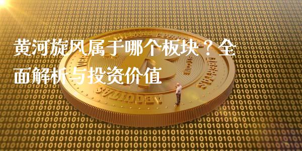 黄河旋风属于哪个板块？全面解析与投资价值_https://wap.78312.cn_外汇交易_第1张