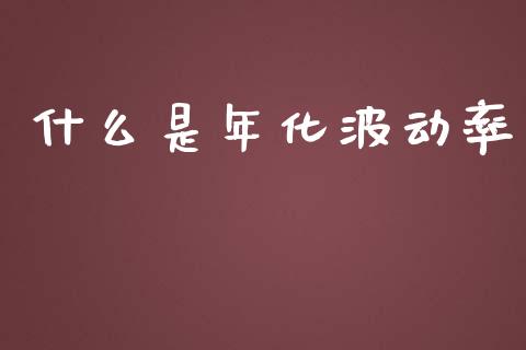 什么是年化波动率_https://wap.78312.cn_财经新闻_第1张