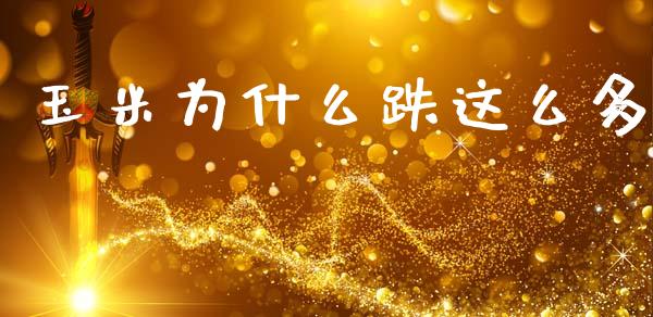 玉米为什么跌这么多_https://wap.78312.cn_债券资讯_第1张