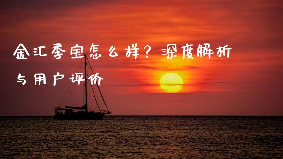 金汇季宝怎么样？深度解析与用户评价_https://wap.78312.cn_财经新闻_第1张