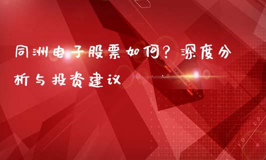 同洲电子股票如何？深度分析与投资建议_https://wap.78312.cn_债券资讯_第1张