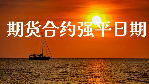 期货合约强平日期_https://wap.78312.cn_全球市场_第1张