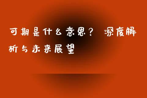 可期是什么意思？ 深度解析与未来展望_https://wap.78312.cn_金融监管_第1张