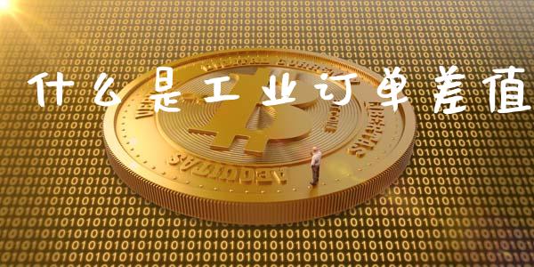 什么是工业订单差值_https://wap.78312.cn_期货开户_第1张