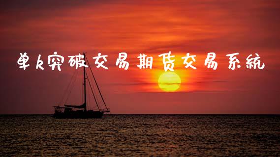 单k突破交易期货交易系统_https://wap.78312.cn_全球市场_第1张
