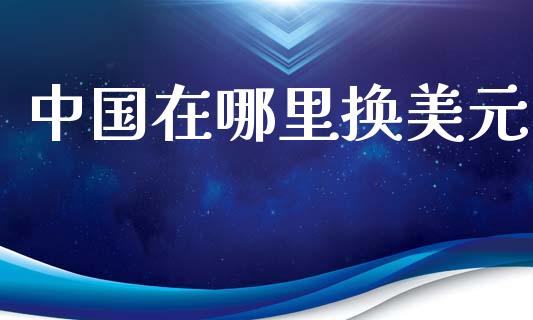 中国在哪里换美元_https://wap.78312.cn_全球市场_第1张