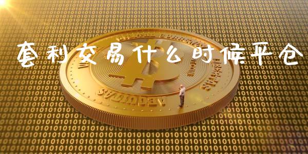 套利交易什么时候平仓_https://wap.78312.cn_金融监管_第1张