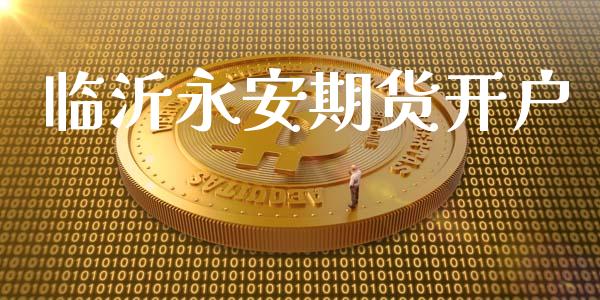 临沂永安期货开户_https://wap.78312.cn_外汇交易_第1张