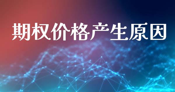 期权价格产生原因_https://wap.78312.cn_债券资讯_第1张