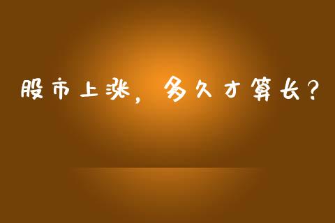 股市上涨，多久才算长？_https://wap.78312.cn_金融监管_第1张