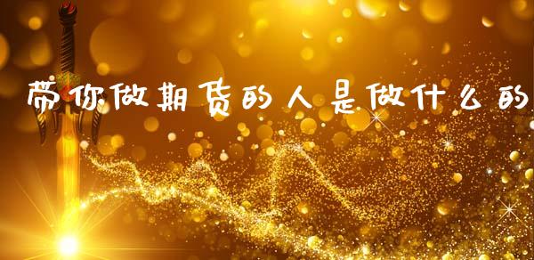 带你做期货的人是做什么的_https://wap.78312.cn_金融监管_第1张