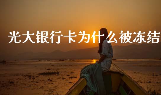 光大银行卡为什么被冻结_https://wap.78312.cn_期货开户_第1张