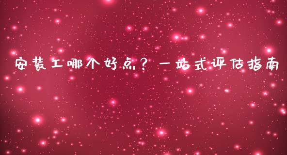 安装工哪个好点？一站式评估指南_https://wap.78312.cn_全球市场_第1张