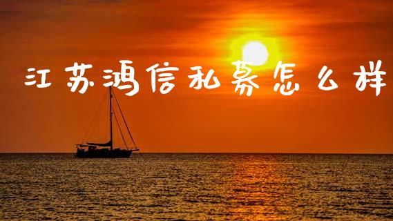 江苏鸿信私募怎么样_https://wap.78312.cn_财经新闻_第1张