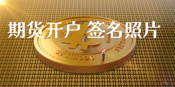 期货开户 签名照片_https://wap.78312.cn_债券资讯_第1张