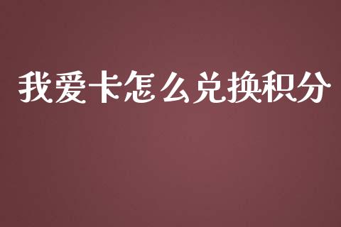 我爱卡怎么兑换积分_https://wap.78312.cn_期货开户_第1张