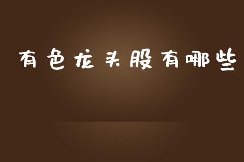 有色龙头股有哪些_期货开户_第1张_期货开户_金融监管_外汇交易_债券资讯_全球市场_财经新闻 有色龙头股有哪些_https://wap.78312.cn_期货开户_第1张