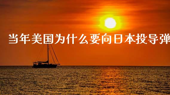 当年美国为什么要向日本投导弹_https://wap.78312.cn_财经新闻_第1张