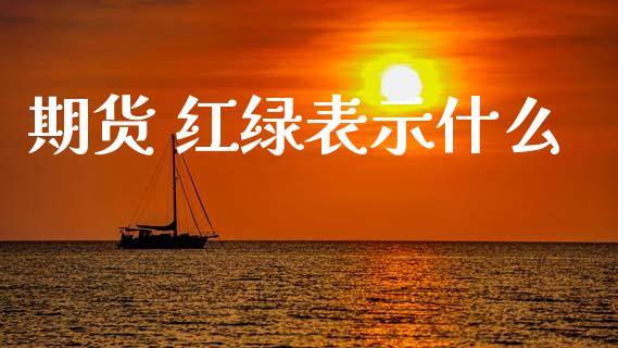 期货 红绿表示什么_https://wap.78312.cn_财经新闻_第1张