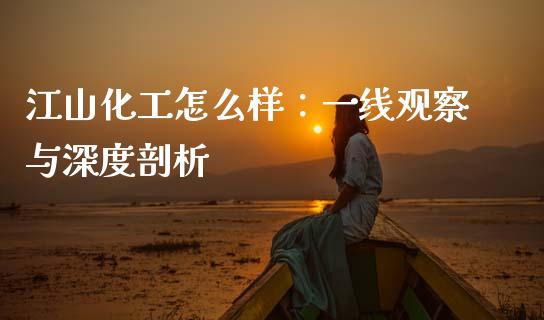 江山化工怎么样：一线观察与深度剖析_https://wap.78312.cn_金融监管_第1张