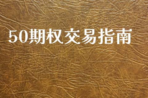 50期权交易指南_https://wap.78312.cn_财经新闻_第1张
