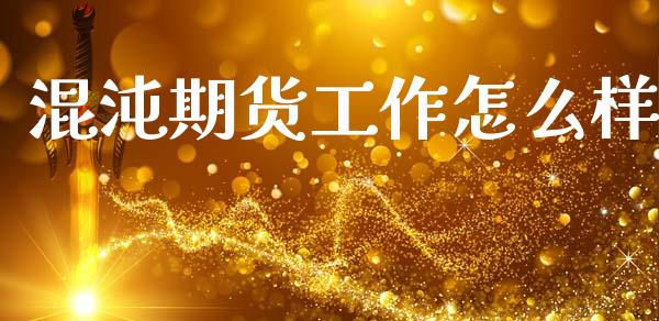 混沌期货工作怎么样_https://wap.78312.cn_期货开户_第1张