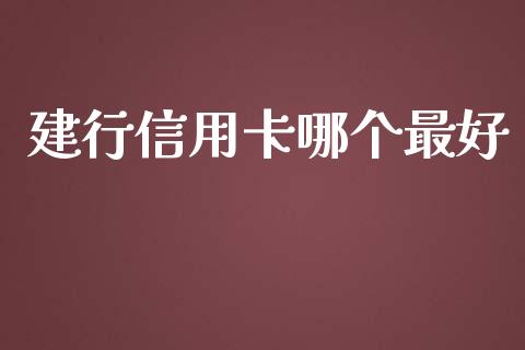 建行信用卡哪个最好_https://wap.78312.cn_金融监管_第1张