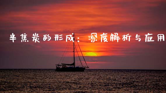 半焦炭的形成：深度解析与应用_https://wap.78312.cn_金融监管_第1张