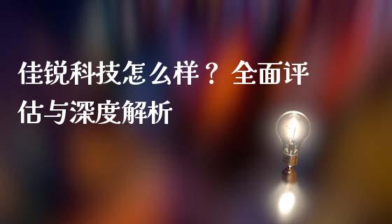 佳锐科技怎么样？ 全面评估与深度解析_https://wap.78312.cn_期货开户_第1张