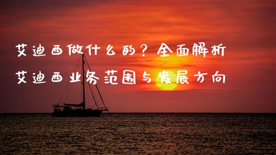 艾迪西做什么的?全面解析艾迪西业务范围与发展方向_财经新闻_第1张_期货开户_金融监管_外汇交易_债券资讯_全球市场_财经新闻 艾迪西做什么的?全面解析艾迪西业务范围与发展方向_https://wap.78312.cn_财经新闻_第1张