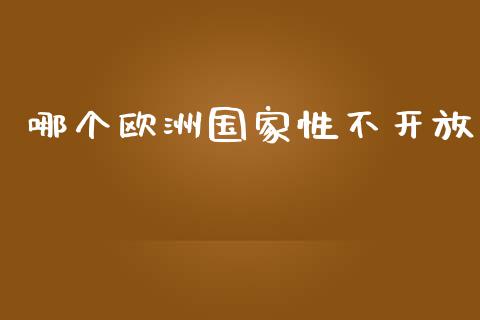 哪个欧洲国家性不开放_https://wap.78312.cn_债券资讯_第1张