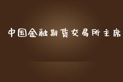 中国金融期货交易所主席_https://wap.78312.cn_期货开户_第1张